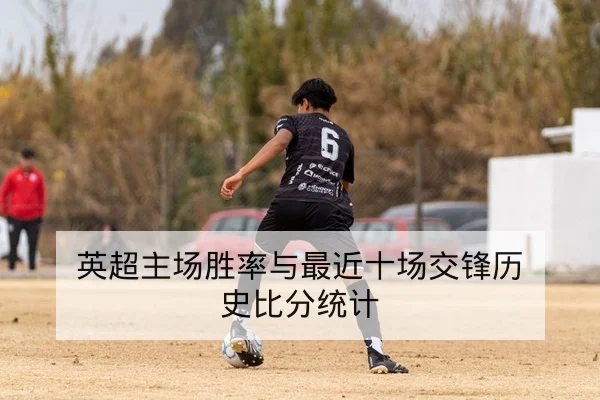 英超主场胜率与最近十场交锋历史比分统计